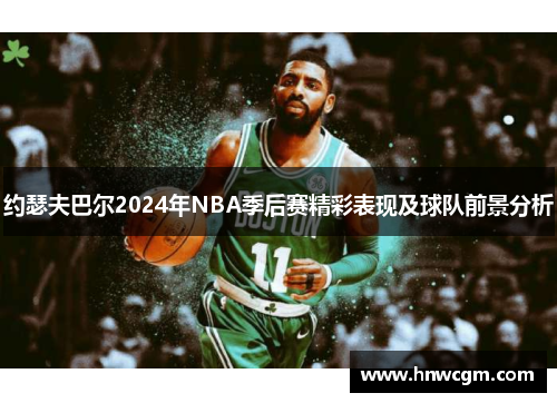 约瑟夫巴尔2024年NBA季后赛精彩表现及球队前景分析