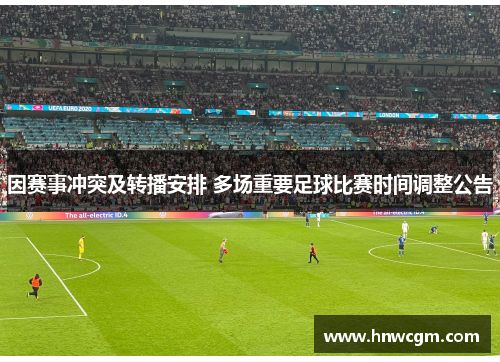 因赛事冲突及转播安排 多场重要足球比赛时间调整公告